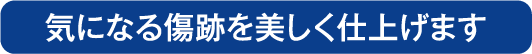 気になる傷跡を修正、美しく仕上げます